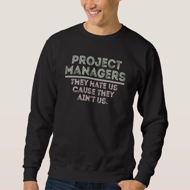 project managers they hate us cause they ain't us sweatshirt (Front)