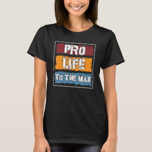Prolife For Women Men Pro Life Pro Life To The Max T-Shirt