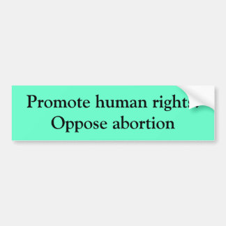 Promote human rights:Oppose abortion Bumper Sticker