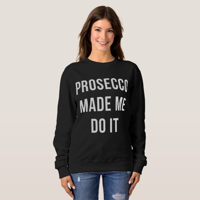 Prosecco made me do it sweatshirt (Front Full)