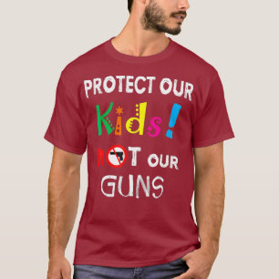 Protect our Kids not our Guns  your Anti Gun T-Shirt