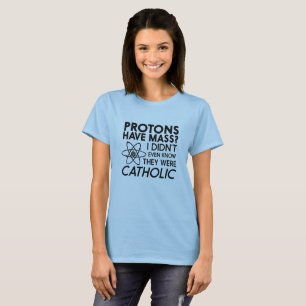 Protons Have Mass? Didn't Know They Were Catholic T-Shirt