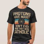 Protons Have Mass? Funny Science Pun T-Shirt<br><div class="desc">Protons Have Mass? I Didn’t Even Know They Were Catholic - funny science design with physics related pun. Great gift idea for a science teacher or science nerds.</div>