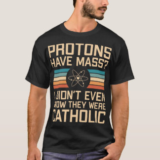 Protons Have Mass? Funny Science Pun T-Shirt