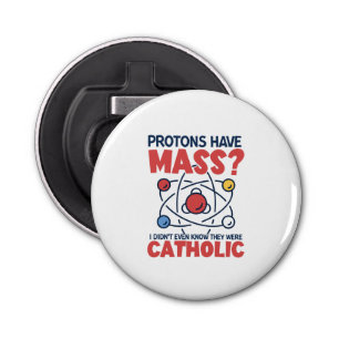 Protons Have Mass I Didn't Even Know They Were Bottle Opener