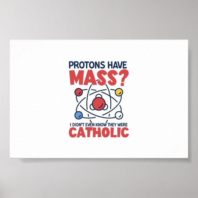 Protons Have Mass I Didn't Even Know They Were Poster (Front)