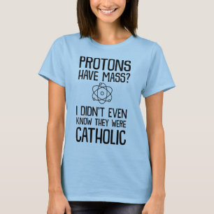 Protons have mass? I didnt know they were Catholic T-Shirt