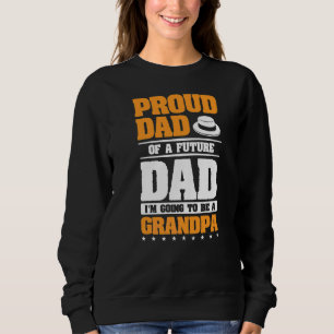 Proud Dad Of A Future Dad I'm Going To Be A Grandp Sweatshirt