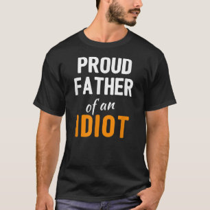 Proud Father of an Idiot Funny Fathers Day Joke T-Shirt