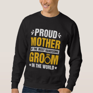 Proud Mother Of The Most Handsome Groom In The Wor Sweatshirt