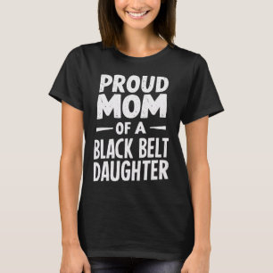 Proud Mum Of A Black Belt Daughter 12  T-Shirt