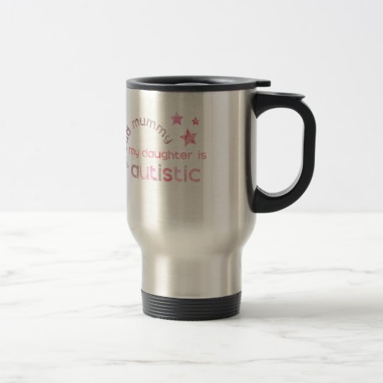 Proud Mummy My daughter is Autistic Travel Mug