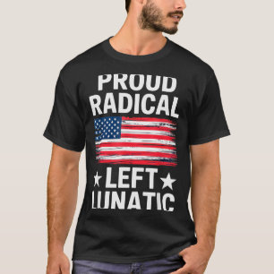 Proud Radical Left Lunatic For Litical Enthusiasts T-Shirt