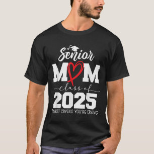 Proud Senior Mum Cl Of 2025 Im Not Crying Youre Cr T-Shirt