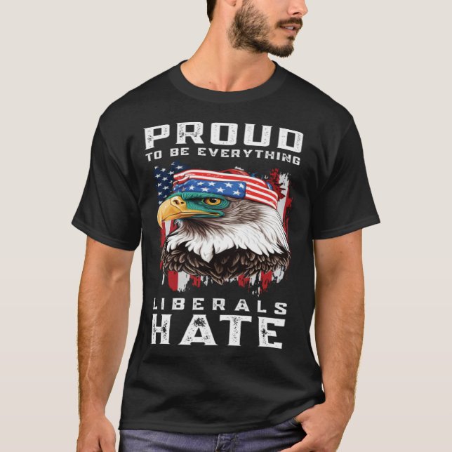 Proud To Be Everything Liberals Hate T-Shirt (Front)