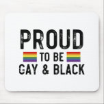 Proud To Be Gay And Black Mouse Pad<br><div class="desc">Proud To Be Gay And Black 
gay, lgbt, black, gay, pride, gift, funny, lqbtq, love, bisexual, transgender, queer, protest, black, rainbow, blue, flag, bi, trans, gay daughter, gifts</div>