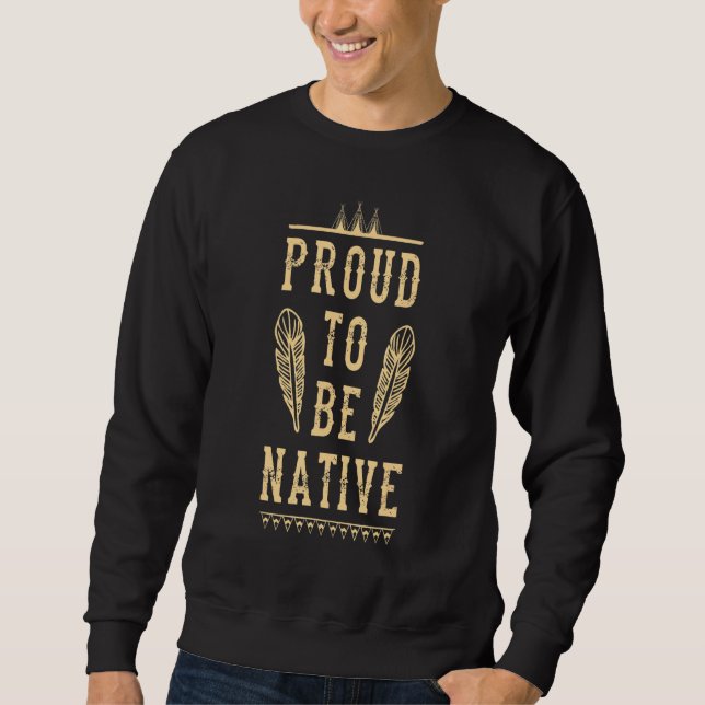 Proud To Be Native Feather Wigwam Teepee Indigenou Sweatshirt (Front)