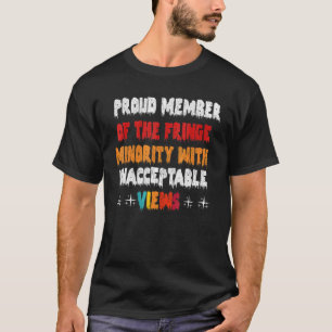 Proud To Be The Fringe Minority With Unacceptable  T-Shirt
