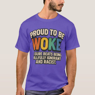 PROUD TO BE WOKE – IT SURE BEATS BEING WILLFULLY I T-Shirt