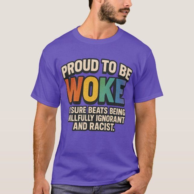 PROUD TO BE WOKE – IT SURE BEATS BEING WILLFULLY I T-Shirt (Front)