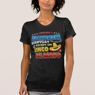 Proudly Czech Except On Cinco De Mayo T-Shirt