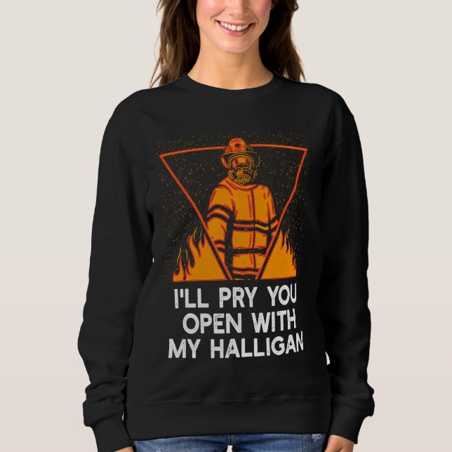Pry You Open With My Halligan  Firefighter Humor Sweatshirt (Front)