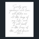 Psalm 23:6 Script Poster<br><div class="desc">Surely Your goodness and love will follow me all the days of my life...  -Psalm 23:6 Script</div>