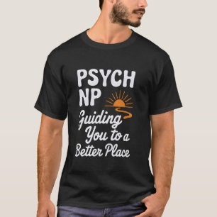 Psych NP Guiding You to a Better Place Psychiatric T-Shirt
