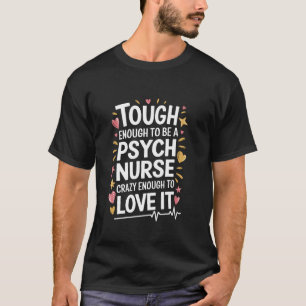 Psych Nurse Tough Enough to Be One, Crazy Enough t T-Shirt