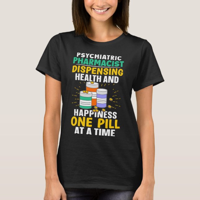 Psychiatric Pharmacist Happiness One Pill At A Tim T-Shirt (Front)