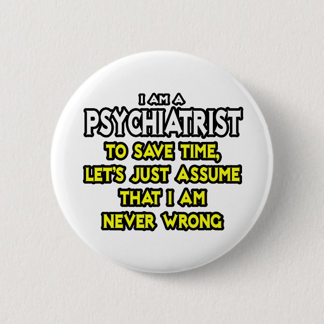 Psychiatrist...Assume I Am Never Wrong 6 Cm Round Badge (Front)