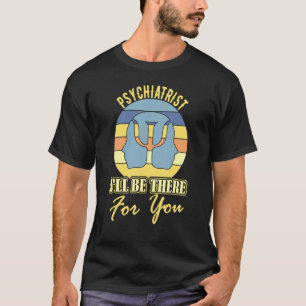 Psychiatrist I will be there for you joke mental h T-Shirt