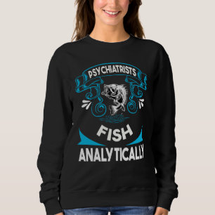 Psychiatrists Fish Analytically Fishing Trip Sayin Sweatshirt