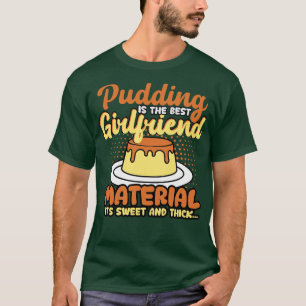 Pudding Is The Best Girlfriend Material Its Sweet T-Shirt
