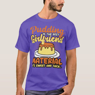 Pudding Is The Best Girlfriend Material Its Sweet  T-Shirt