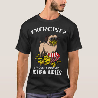 Pug Exercise I Thought You Said Extra Fries T-Shirt