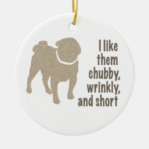 Pug - I Like Them Chubby, Wrinkly and Short Ceramic Ornament