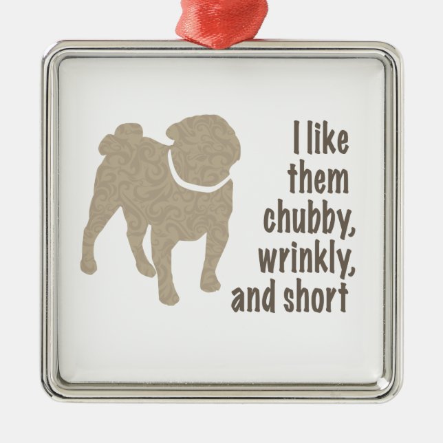 Pug - I Like Them Chubby, Wrinkly and Short Metal Ornament (Front)