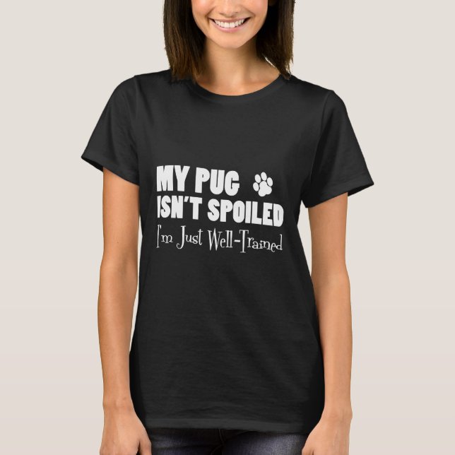 Pug Isn&x27;t Spoiled I&x27;m Just Well Trained Pa T-Shirt (Front)