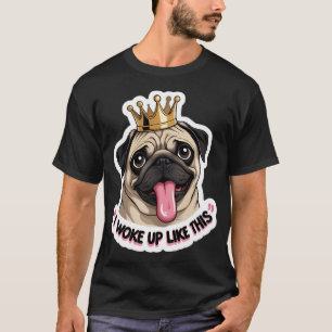 Pug Royalty: I Woke Up Like This T-Shirt