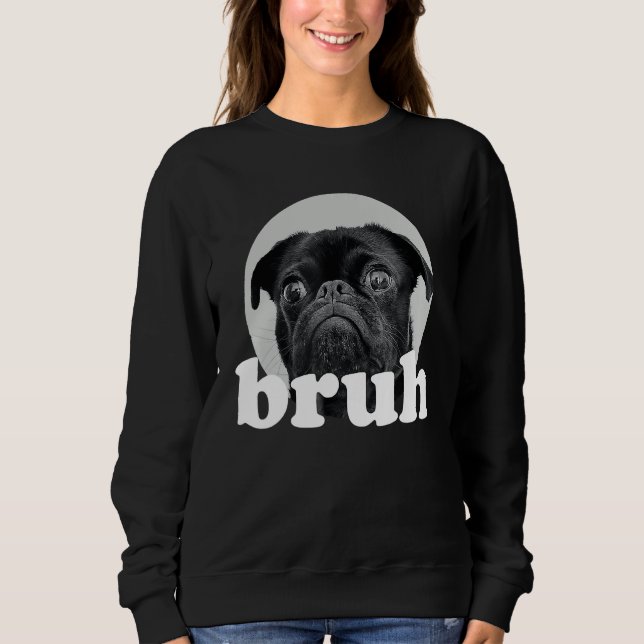 Pug says u201CBruhu201D u2013 Adorable Dog  Humor  Sweatshirt (Front)