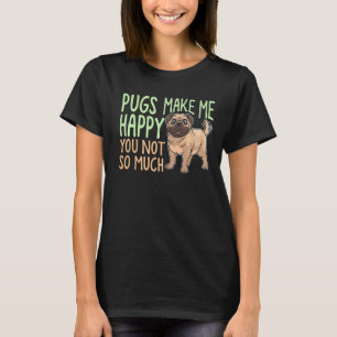 Pugs Make Me Happy You Not So Much, Funny Dog Love T-Shirt