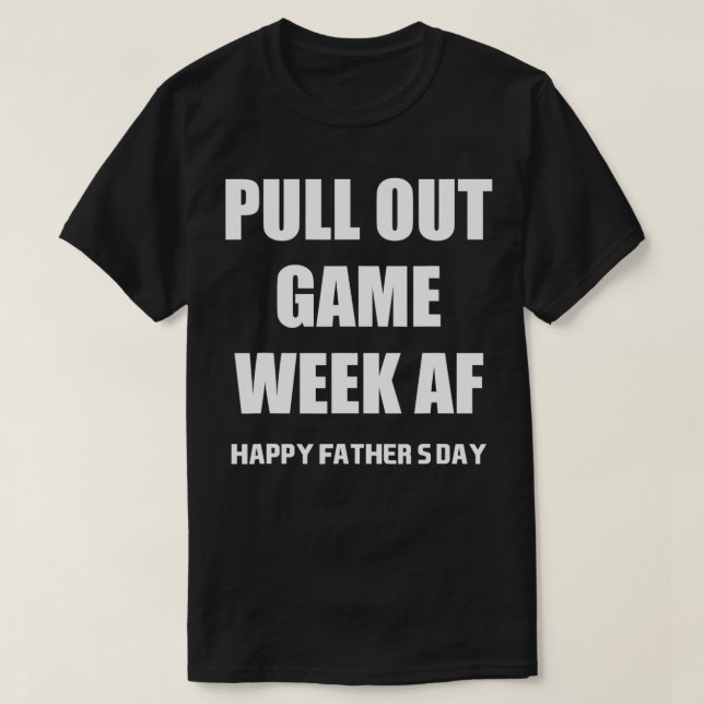 Pull Out Game Week Af  Funny Happy Father's Day  T-Shirt (Design Front)