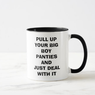 PULL UP YOUR BIG BOY PANTIES AND JUST DEAL WITH... MUG