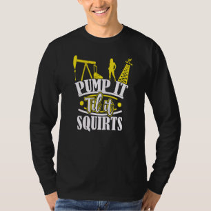 Pump It Til It Squirts  Oilfield Man Oil Worker Fu T-Shirt