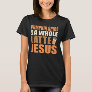 Pumpkin Spice and a Whole Latte Jesus Coffee Pun T-Shirt