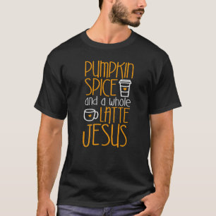 Pumpkin Spice And A Whole Latte Jesus T-Shirt