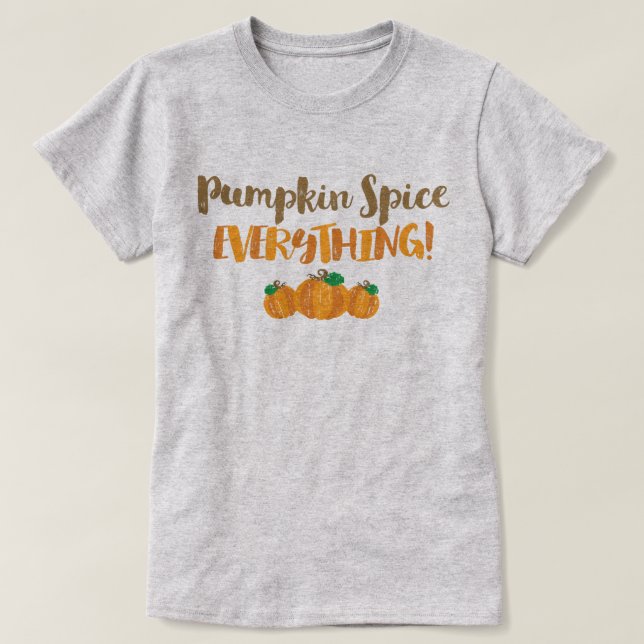 Pumpkin Spice EVERYTHING T-Shirt (Design Front)