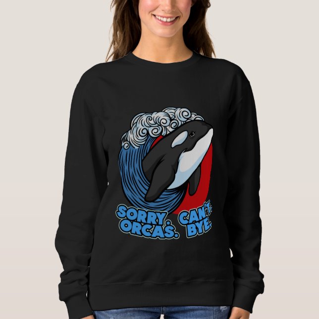 Pun Orca Whale Graphic Sorry Can't Orcas Bye Sweatshirt (Front)