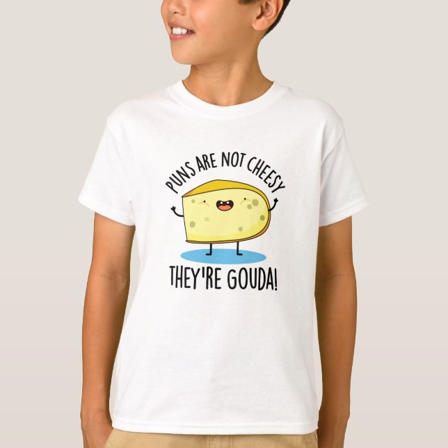 Puns Are Not Cheesy The're Gouda Funny Cheese Pun  T-Shirt (Front)
